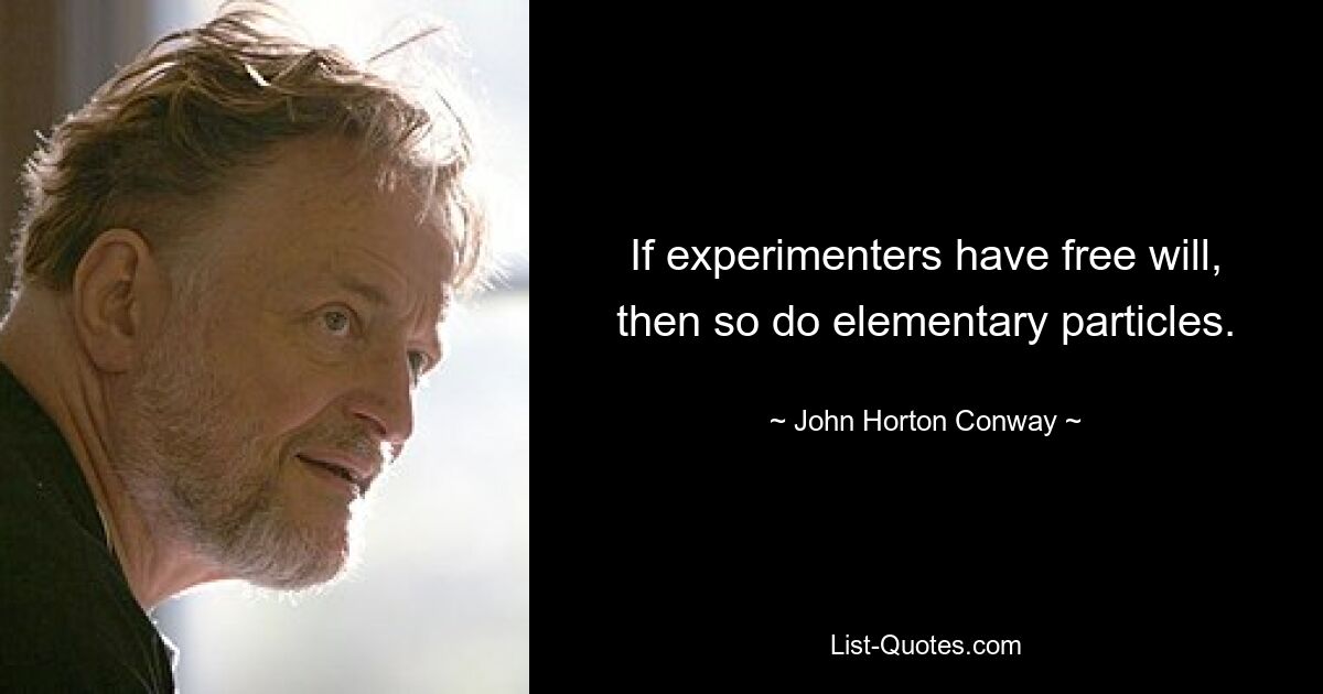 If experimenters have free will, then so do elementary particles. — © John Horton Conway