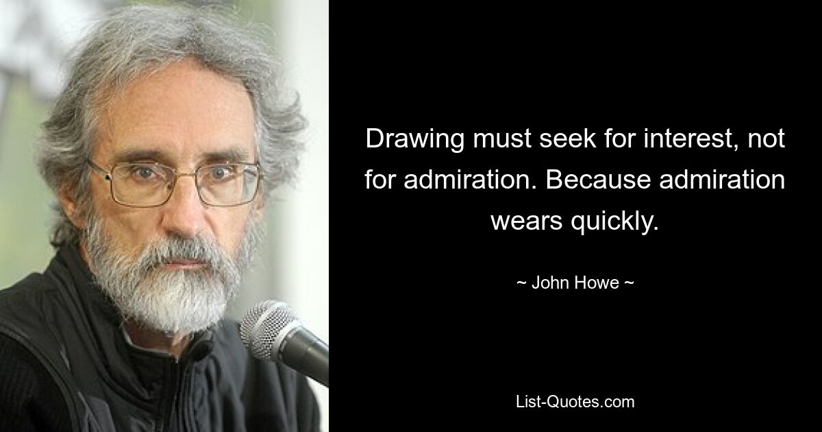 Drawing must seek for interest, not for admiration. Because admiration wears quickly. — © John Howe