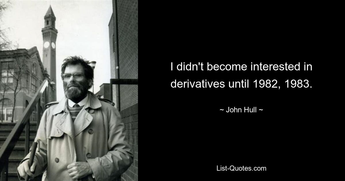 I didn't become interested in derivatives until 1982, 1983. — © John Hull