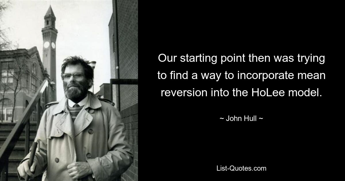 Our starting point then was trying to find a way to incorporate mean reversion into the HoLee model. — © John Hull