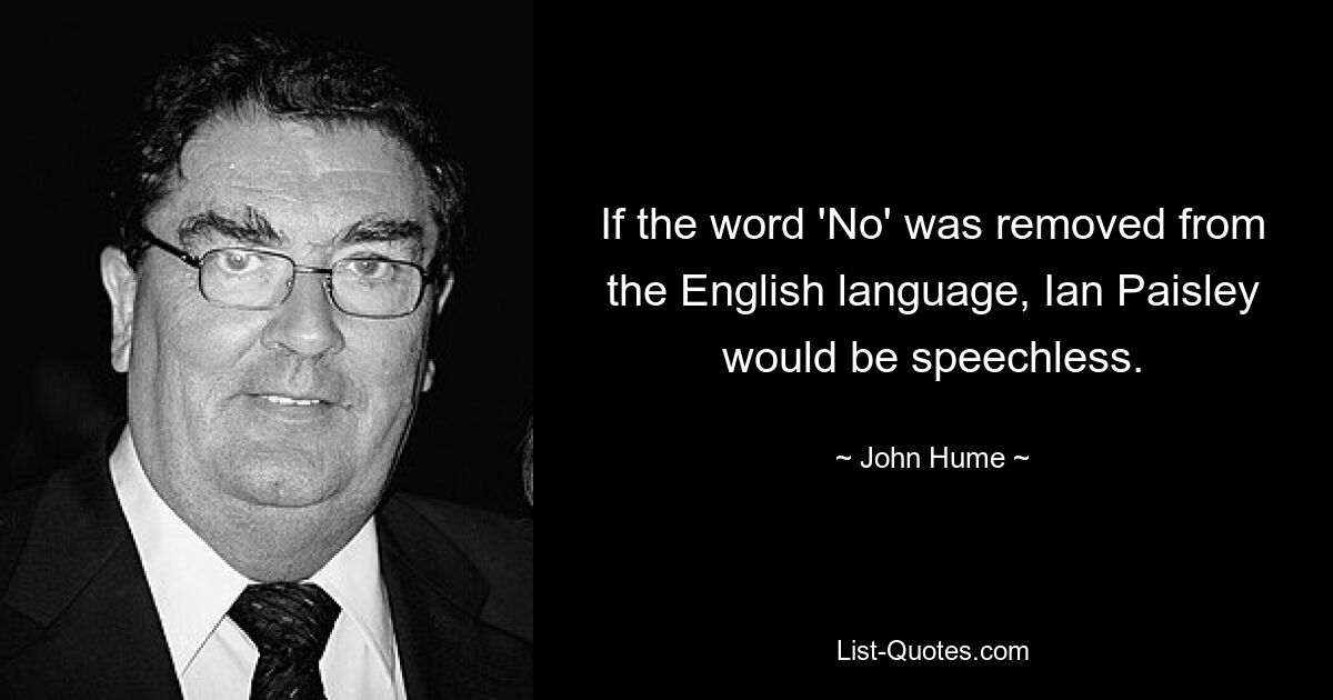 If the word 'No' was removed from the English language, Ian Paisley would be speechless. — © John Hume