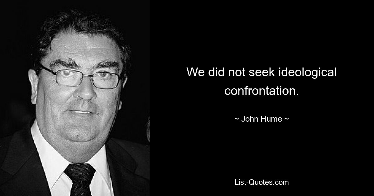 Wir haben keine ideologische Konfrontation gesucht. — © John Hume 