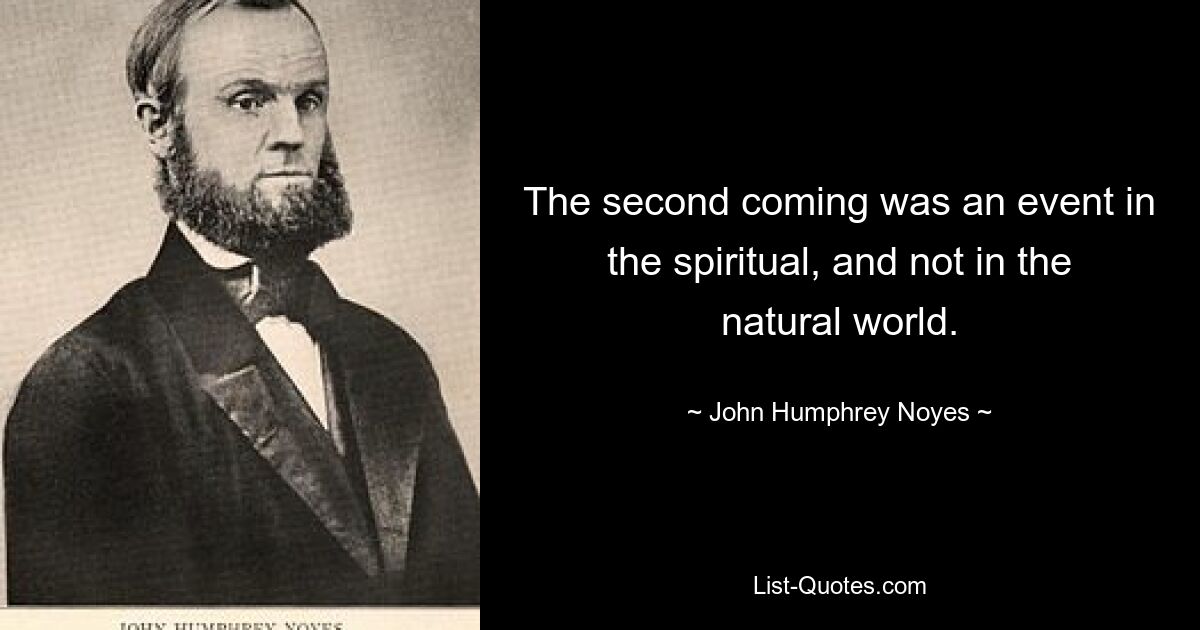 The second coming was an event in the spiritual, and not in the natural world. — © John Humphrey Noyes