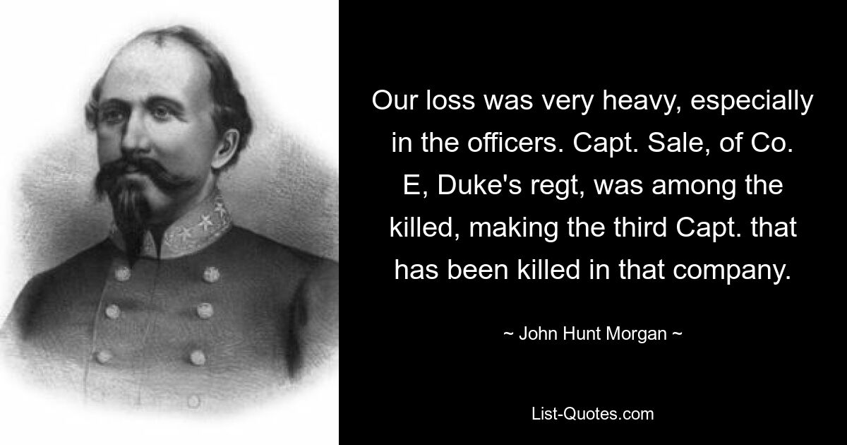 Our loss was very heavy, especially in the officers. Capt. Sale, of Co. E, Duke's regt, was among the killed, making the third Capt. that has been killed in that company. — © John Hunt Morgan