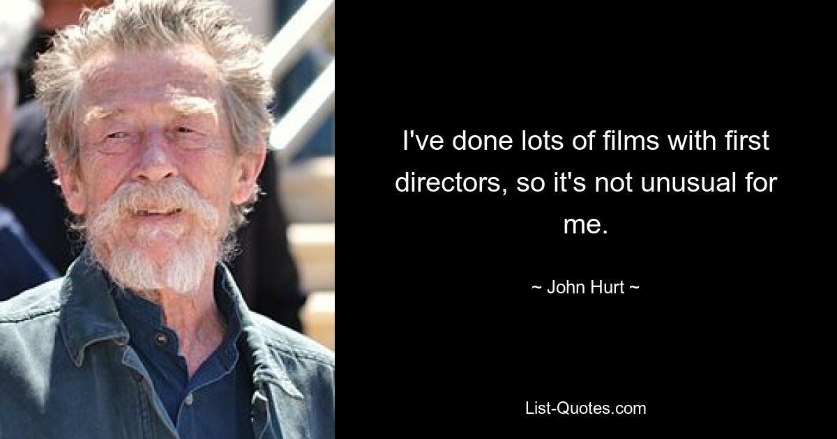 I've done lots of films with first directors, so it's not unusual for me. — © John Hurt