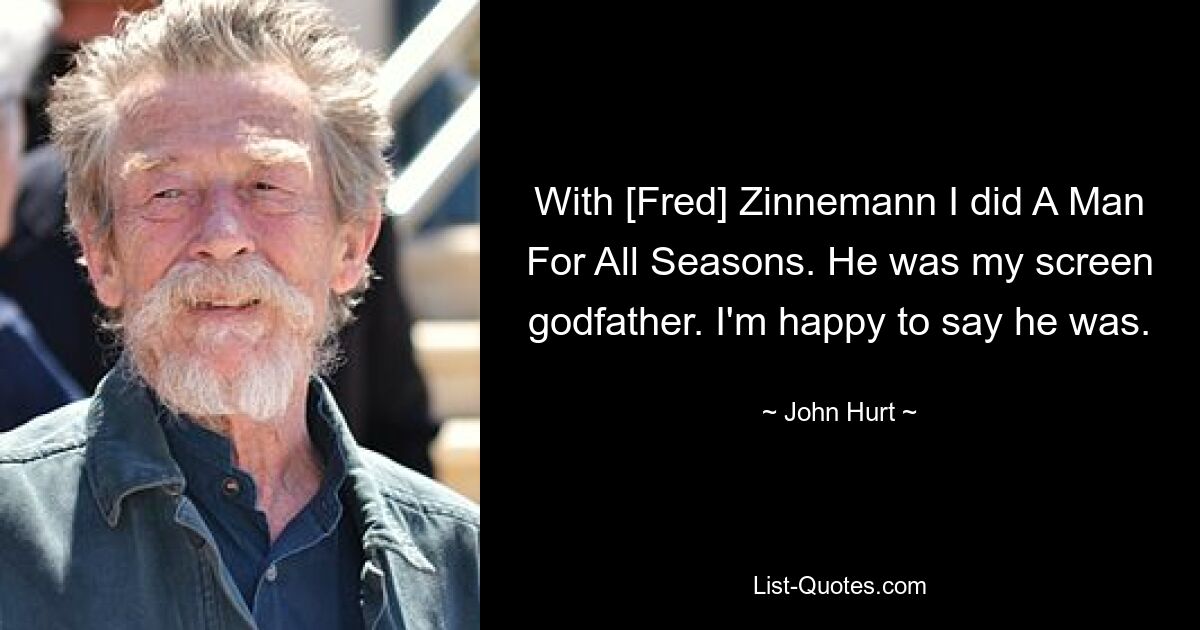 With [Fred] Zinnemann I did A Man For All Seasons. He was my screen godfather. I'm happy to say he was. — © John Hurt