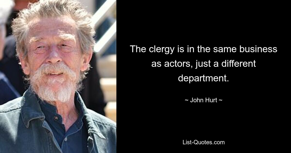 The clergy is in the same business as actors, just a different department. — © John Hurt