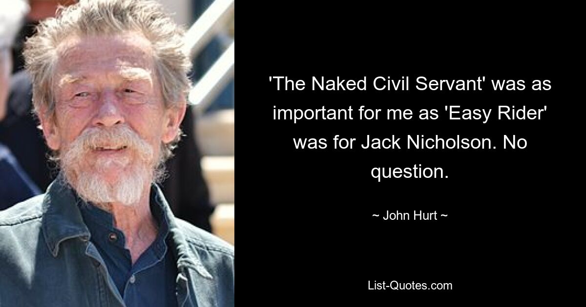 'The Naked Civil Servant' was as important for me as 'Easy Rider' was for Jack Nicholson. No question. — © John Hurt