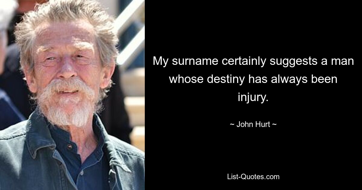 My surname certainly suggests a man whose destiny has always been injury. — © John Hurt