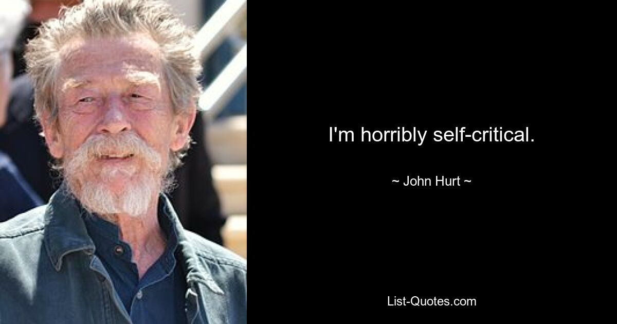 I'm horribly self-critical. — © John Hurt