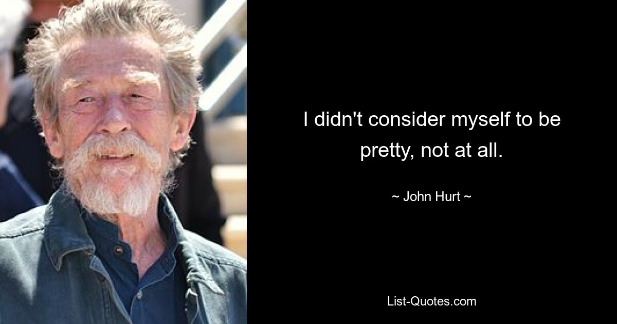 I didn't consider myself to be pretty, not at all. — © John Hurt