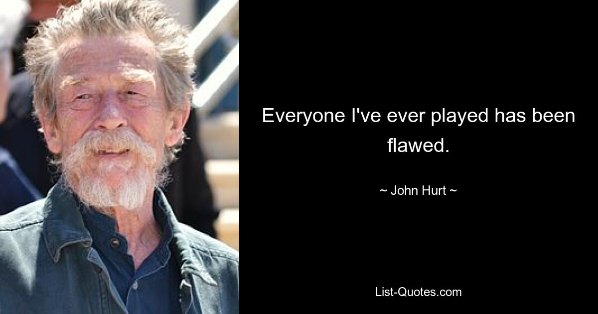 Everyone I've ever played has been flawed. — © John Hurt