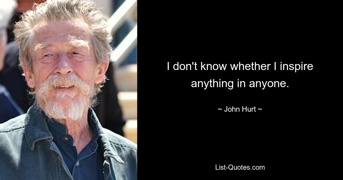 I don't know whether I inspire anything in anyone. — © John Hurt