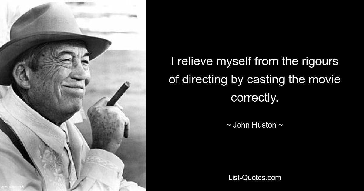 I relieve myself from the rigours of directing by casting the movie correctly. — © John Huston