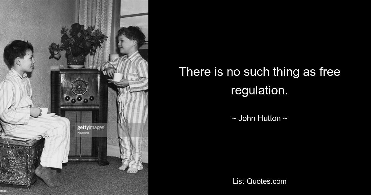 There is no such thing as free regulation. — © John Hutton