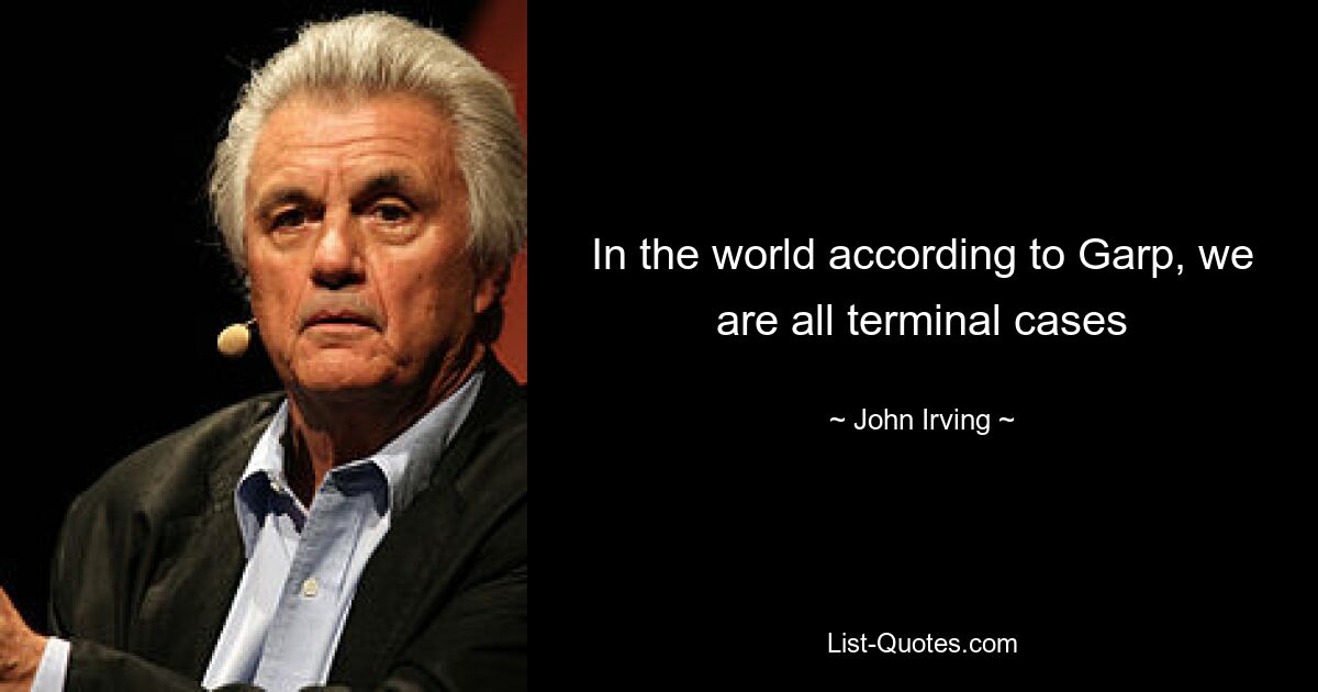 In the world according to Garp, we are all terminal cases — © John Irving