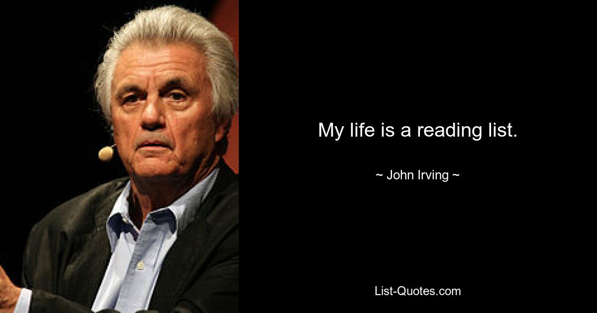 My life is a reading list. — © John Irving