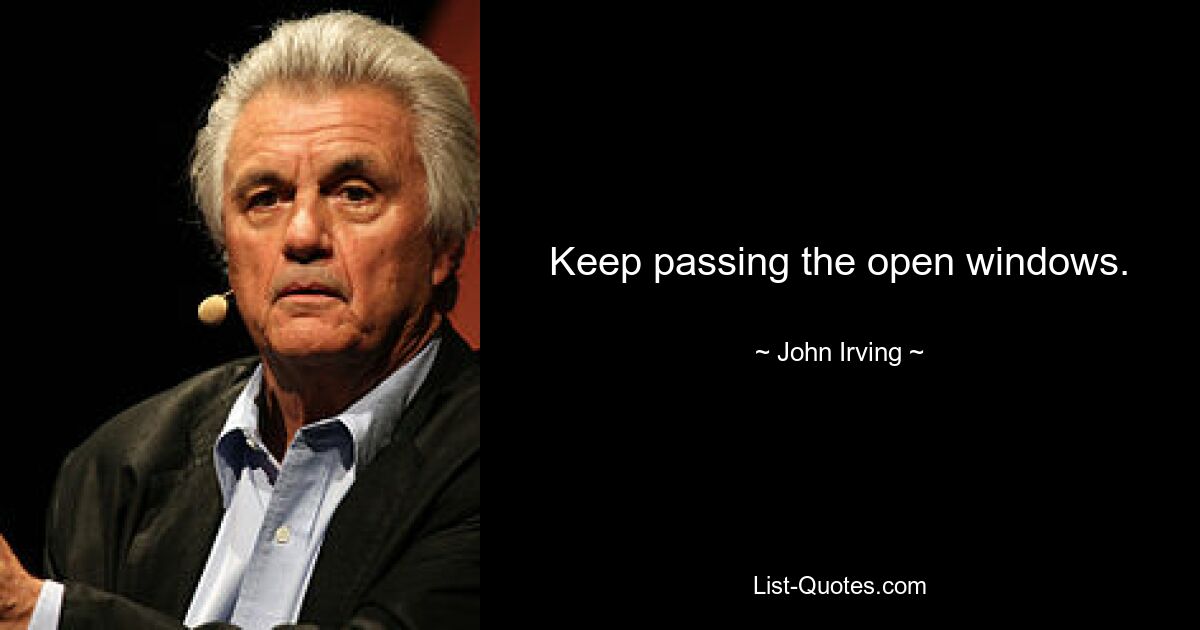 Keep passing the open windows. — © John Irving