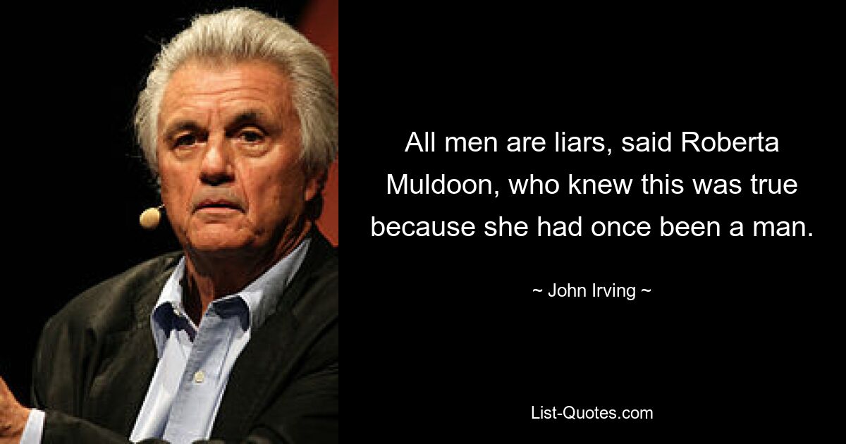 All men are liars, said Roberta Muldoon, who knew this was true because she had once been a man. — © John Irving