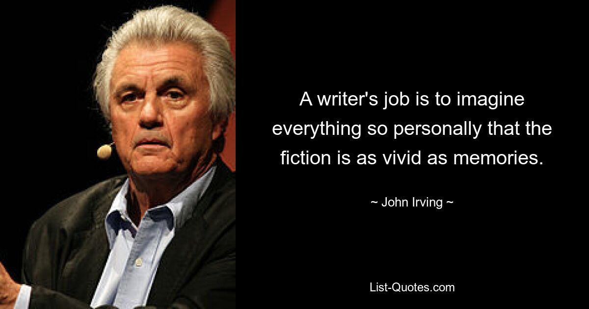 A writer's job is to imagine everything so personally that the fiction is as vivid as memories. — © John Irving