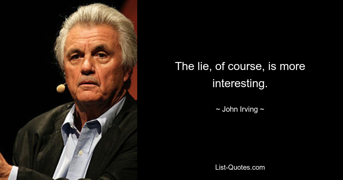 The lie, of course, is more interesting. — © John Irving