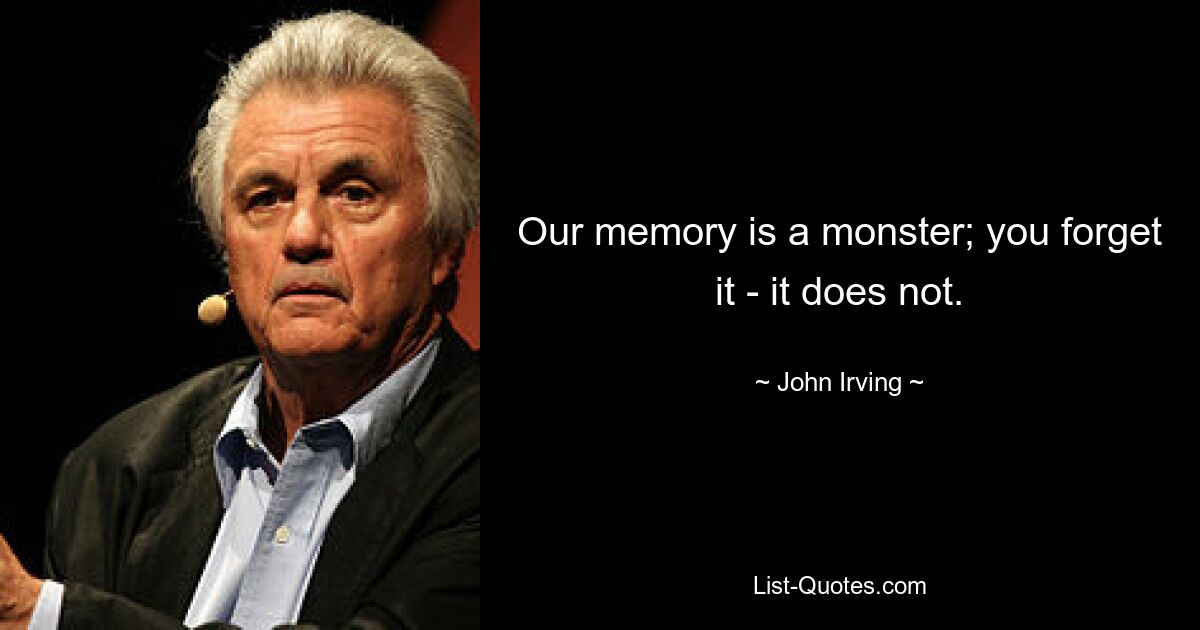 Our memory is a monster; you forget it - it does not. — © John Irving