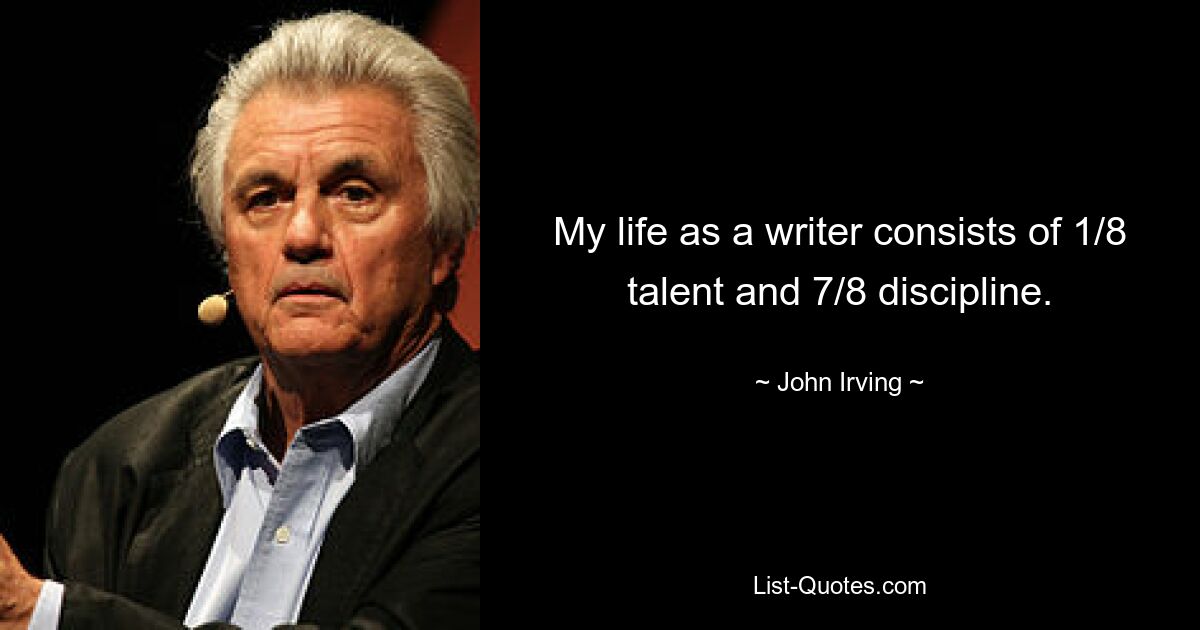 Mein Leben als Schriftsteller besteht zu 1/8 aus Talent und zu 7/8 aus Disziplin. — © John Irving 