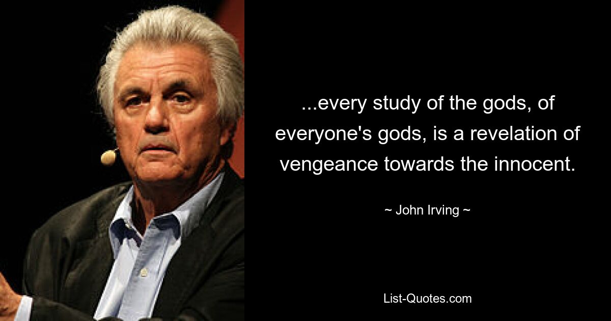 ...every study of the gods, of everyone's gods, is a revelation of vengeance towards the innocent. — © John Irving