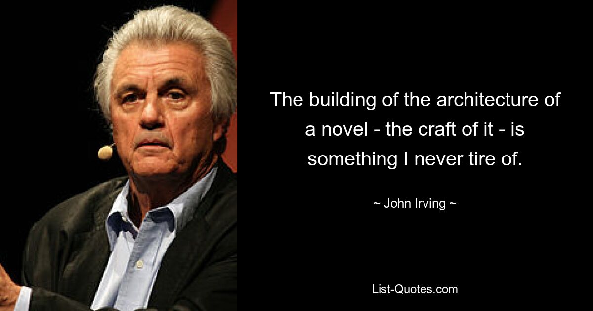 The building of the architecture of a novel - the craft of it - is something I never tire of. — © John Irving