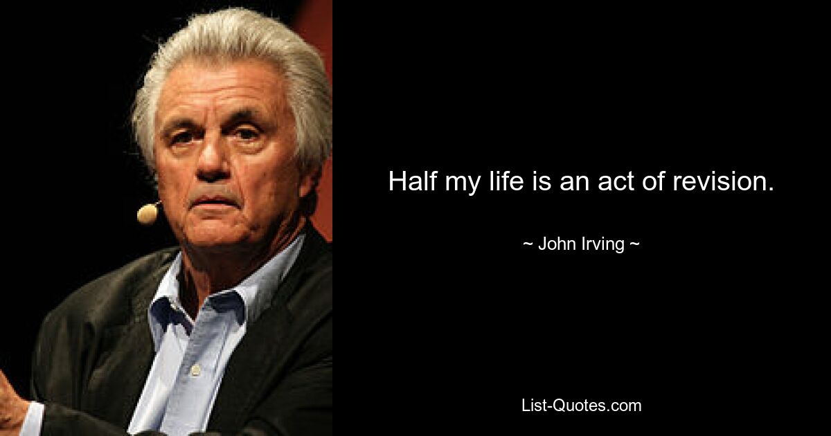 Half my life is an act of revision. — © John Irving