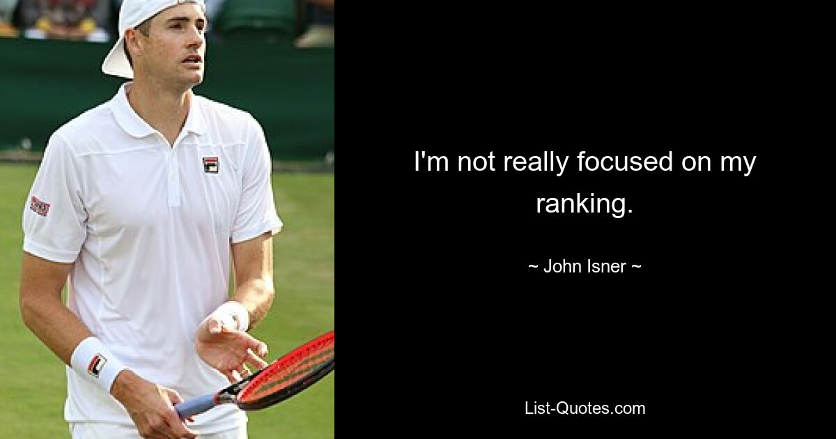 I'm not really focused on my ranking. — © John Isner