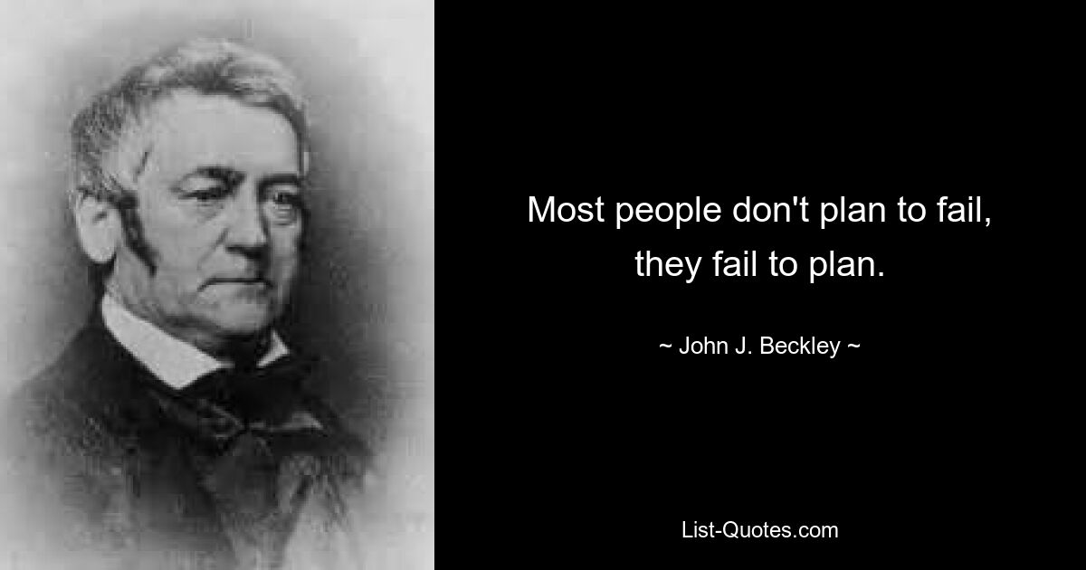 Most people don't plan to fail, they fail to plan. — © John J. Beckley