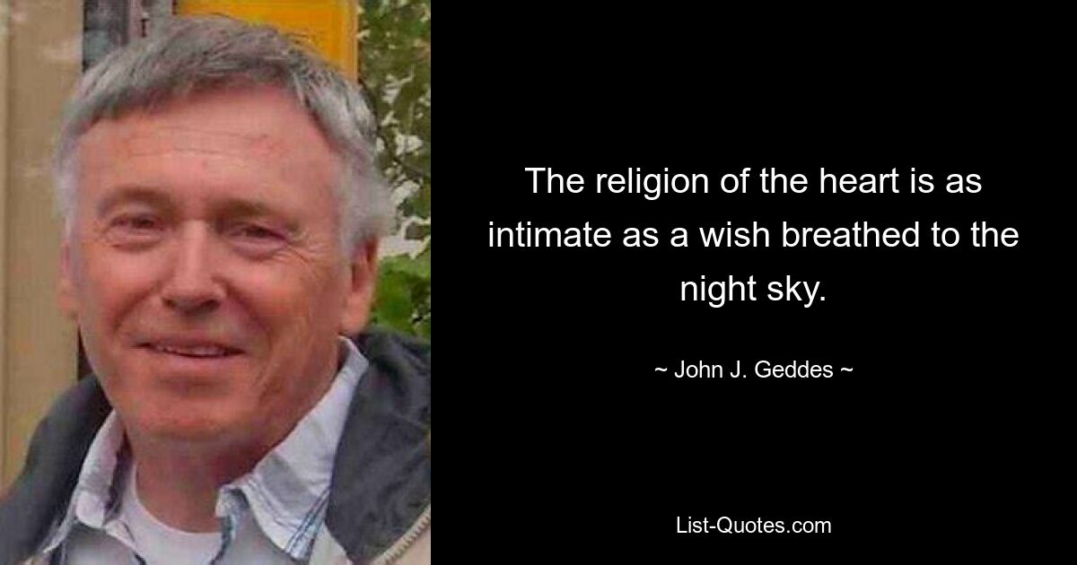 The religion of the heart is as intimate as a wish breathed to the night sky. — © John J. Geddes