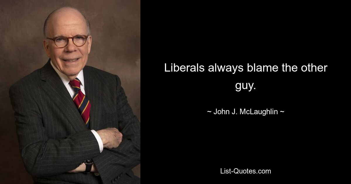 Liberals always blame the other guy. — © John J. McLaughlin