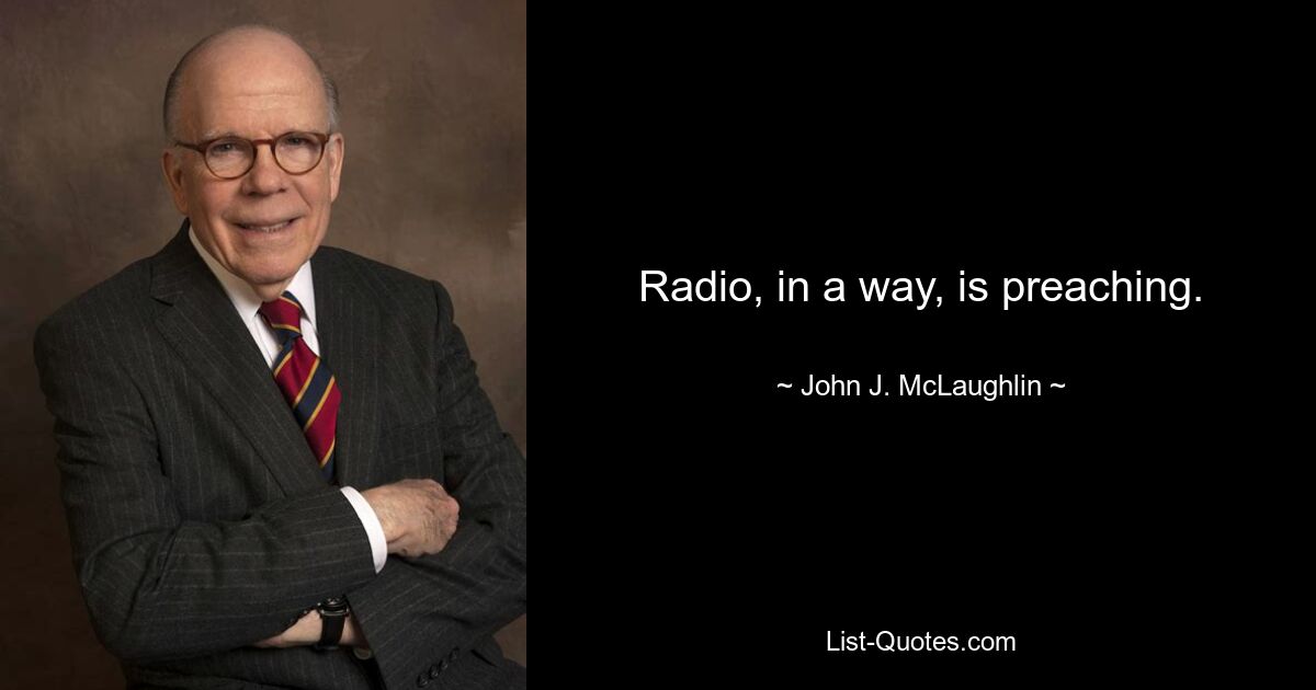 Radio, in a way, is preaching. — © John J. McLaughlin