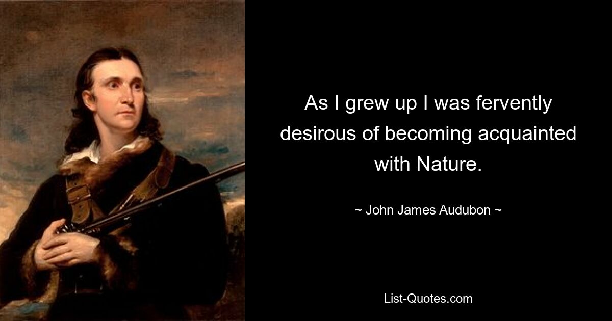 As I grew up I was fervently desirous of becoming acquainted with Nature. — © John James Audubon