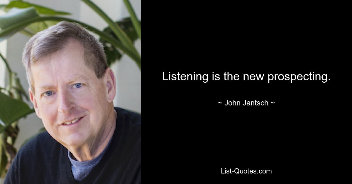 Listening is the new prospecting. — © John Jantsch