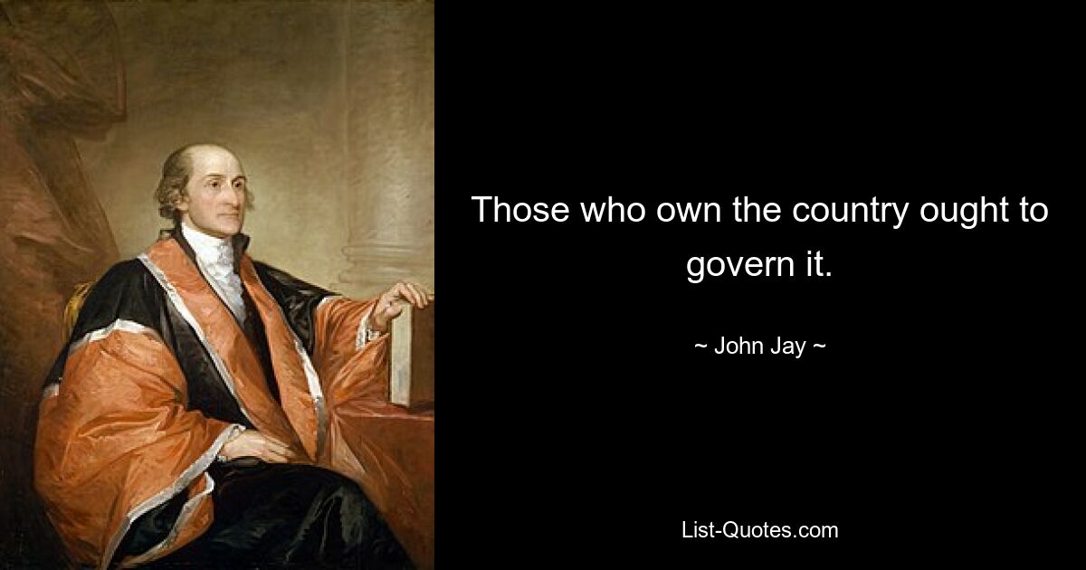 Those who own the country ought to govern it. — © John Jay