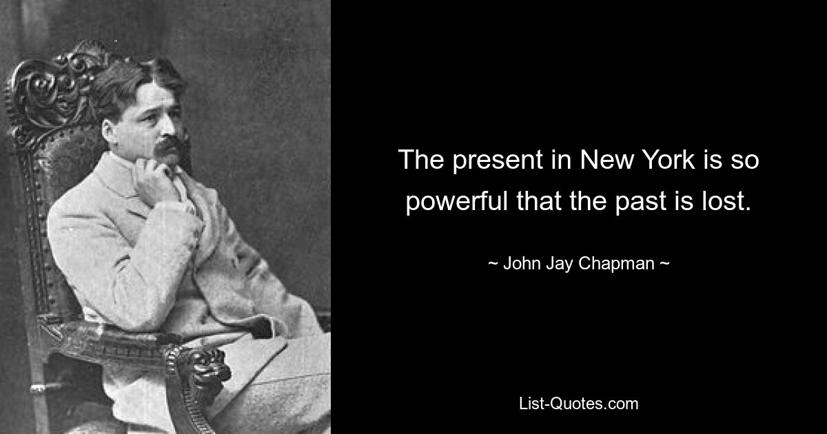 The present in New York is so powerful that the past is lost. — © John Jay Chapman