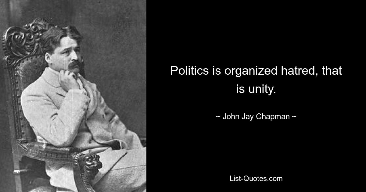 Politics is organized hatred, that is unity. — © John Jay Chapman