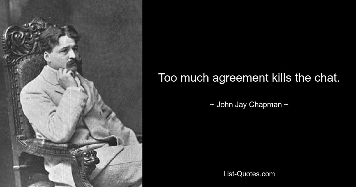 Too much agreement kills the chat. — © John Jay Chapman