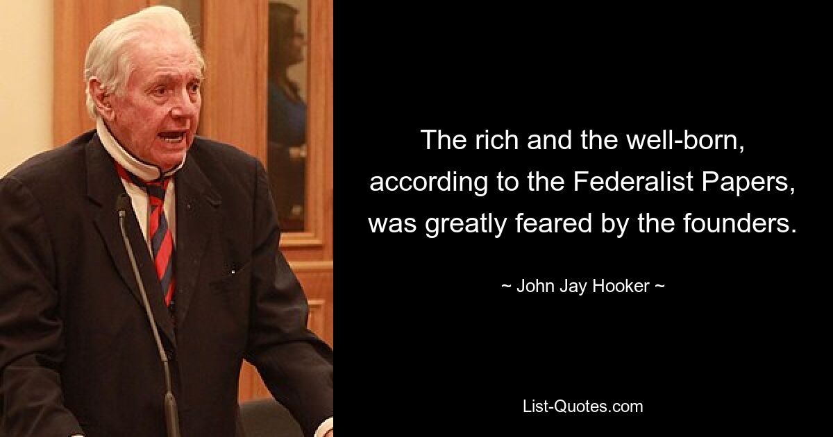 The rich and the well-born, according to the Federalist Papers, was greatly feared by the founders. — © John Jay Hooker