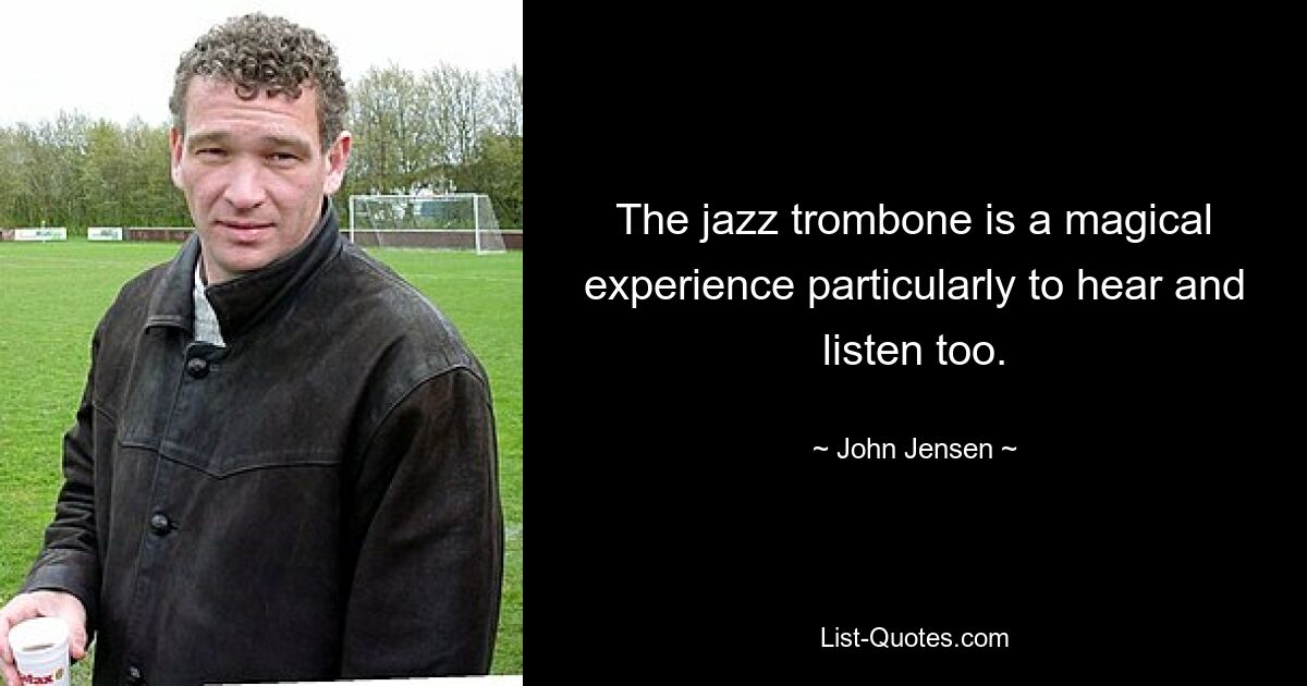 The jazz trombone is a magical experience particularly to hear and listen too. — © John Jensen