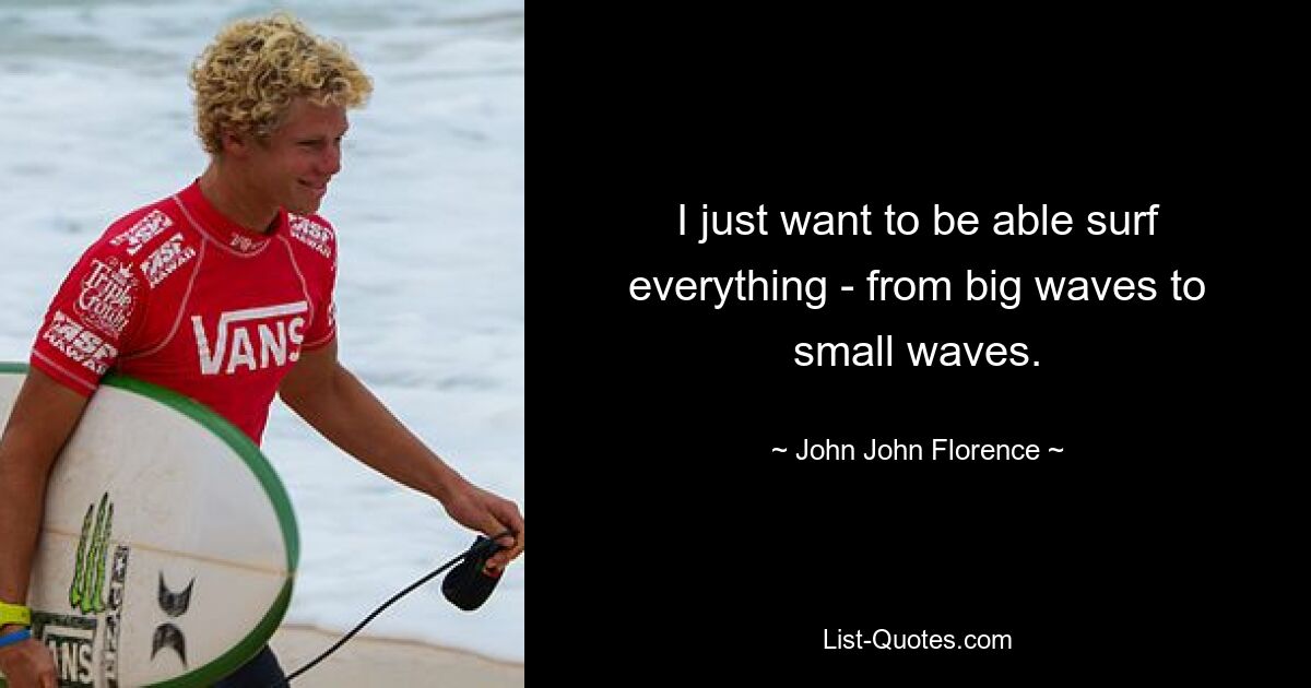 I just want to be able surf everything - from big waves to small waves. — © John John Florence