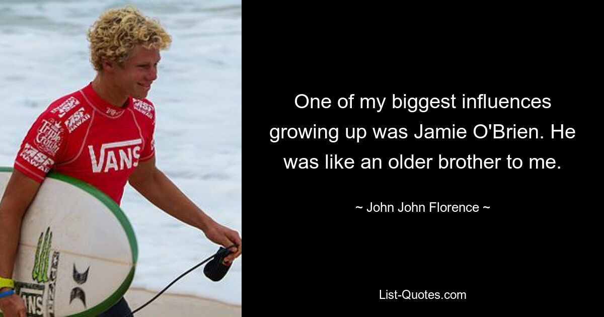 One of my biggest influences growing up was Jamie O'Brien. He was like an older brother to me. — © John John Florence