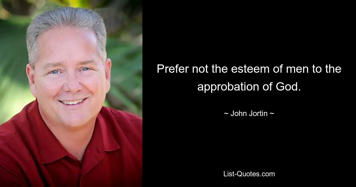 Prefer not the esteem of men to the approbation of God. — © John Jortin