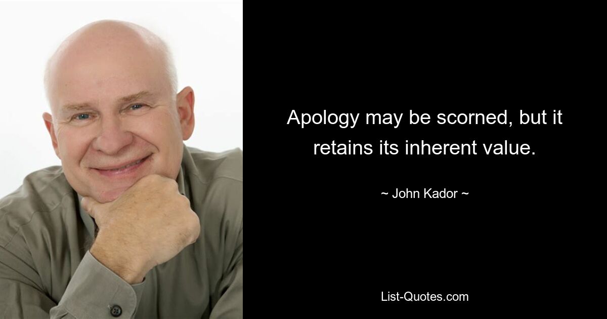 Apology may be scorned, but it retains its inherent value. — © John Kador