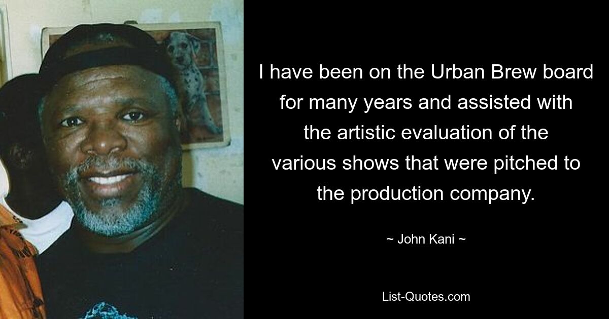 I have been on the Urban Brew board for many years and assisted with the artistic evaluation of the various shows that were pitched to the production company. — © John Kani