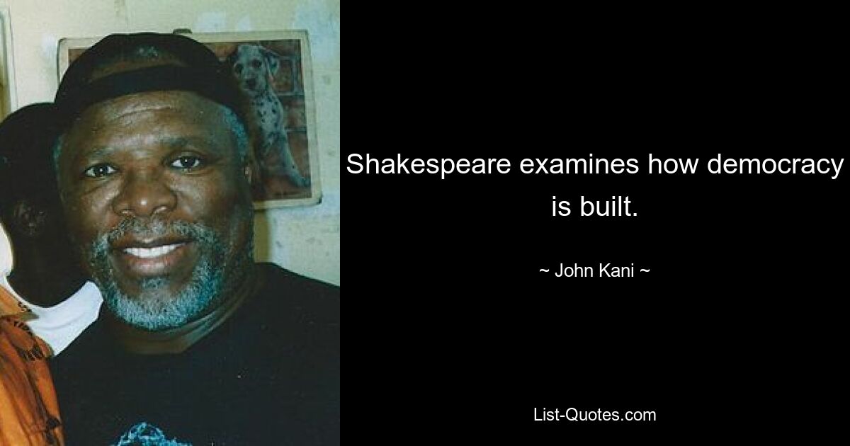 Shakespeare examines how democracy is built. — © John Kani