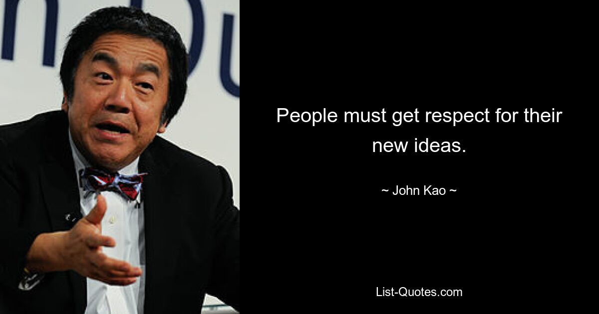 People must get respect for their new ideas. — © John Kao